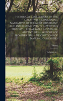 Historical Collections of the Great West, Containing Narratives of the Most Important and Interesting Events in Western History -- Remarkable Individual Adventures -- Sketches of Frontier Life -- Descriptions of Natural Curiosities