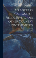 Angler's Garland of Fields, Rivers and Other Country Contentments
