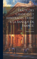 Traité des changes et arbitrages, dedié a la Banque de France;