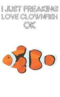 I Just Freaking Love Clownfish Ok: Cute Clownfish Lovers Journal / Notebook / Diary / Birthday Gift (6x9 - 110 Blank Lined Pages)