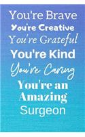 You're Brave You're Creative You're Grateful You're Kind You're Caring You're An Amazing Surgeon: Awesome Birthday Gift Surgeon Journal / Notebook / Diary / USA Gift (6 x 9 - 110 Blank Lined Pages)