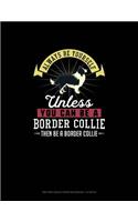 Always Be Yourself Unless You Can Be A Border Collie Then Be A Border Collie