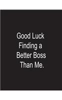Good Luck Finding a Better Boss Than Me.: 8.5 x 11Dot Grid Soft Cover