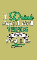 I Drink And I Grill Things That's What I Do: With a matte, full-color soft cover, this lined journal is the ideal size 6x9 inch, 54 pages cream colored pages . It makes an excellent gift as wel