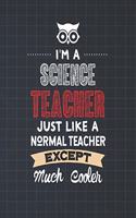 I'm A Science Teacher Just Like A Normal Teacher Except Much Cooler: Dot Grid Notebook and Appreciation Gift for Physics Chemistry and Biology STEM Teachers