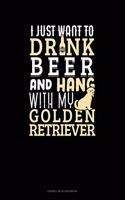 I Just Want To Drink Beer & Hang With My Golden Retriever