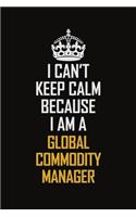 I Can't Keep Calm Because I Am A Global Commodity Manager