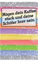 Mögen dein Kaffee stark und deine Schüler brav sein.