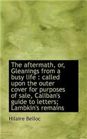 The Aftermath, Or, Gleanings from a Busy Life: Called Upon the Outer Cover for Purposes of Sale, CA