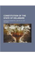 Constitution of the State of Delaware; Adopted in Convention, June 4th, A.D. 1897