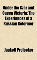 Under the Czar and Queen Victoria; The Experiences of a Russian Reformer