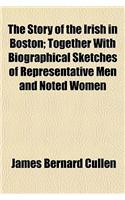 The Story of the Irish in Boston; Together with Biographical Sketches of Representative Men and Noted Women
