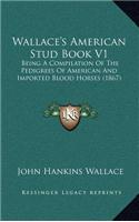 Wallace's American Stud Book V1: Being a Compilation of the Pedigrees of American and Imported Blood Horses (1867)(English)