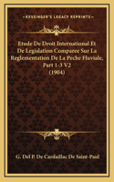 Etude De Droit International Et De Legislation Comparee Sur La Reglementation De La Peche Fluviale, Part 1-3 V2 (1904)
