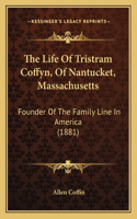 The Life Of Tristram Coffyn, Of Nantucket, Massachusetts