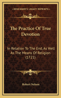The Practice Of True Devotion: In Relation To The End, As Well As The Means Of Religion (1721)