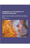 Handbook of the Science of Correspondences; A Manual for the Student of the Word of God. Giving in Briefest Form the Internal Sense of the Most Promin