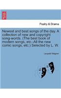 Newest and Best Songs of the Day. a Collection of New and Copyright Song-Words. (the Best Book of Modern Songs, Etc.-All the New Comic Songs, Etc.) Selected by L. W.