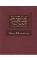 Price List of Boxwood, Ivory, Brass and Steel Measuring Rules, Engine Divided Steel Straight Edges, Measuring Tapes ... Spirit Levels, &C...