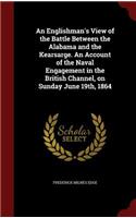 An Englishman's View of the Battle Between the Alabama and the Kearsarge. An Account of the Naval Engagement in the British Channel, on Sunday June 19th, 1864