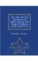 The War of the Succession in Spain During the Reign of Queen Anne 1702-1711 - War College Series
