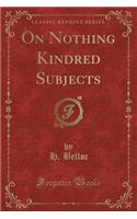 On Nothing Kindred Subjects (Classic Reprint)