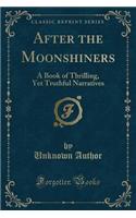 After the Moonshiners: A Book of Thrilling, Yet Truthful Narratives (Classic Reprint)
