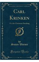 Carl Krinken: Or, the Christmas Stocking (Classic Reprint): Or, the Christmas Stocking (Classic Reprint)