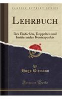 Lehrbuch: Des Einfachen, Doppelten Und Imitierenden Kontrapunkts (Classic Reprint): Des Einfachen, Doppelten Und Imitierenden Kontrapunkts (Classic Reprint)