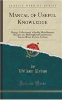 Manual of Useful Knowledge: Being a Collection of Valuable Miscellaneous Receipts and Philosophical Experiments, Selected from Various Authors (Cl