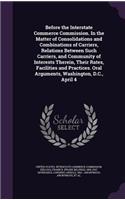 Before the Interstate Commerce Commission. in the Matter of Consolidations and Combinations of Carriers, Relations Between Such Carriers, and Community of Interests Therein, Their Rates, Facilities and Practices. Oral Arguments, Washington, D.C., A