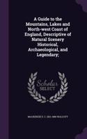 Guide to the Mountains, Lakes and North-west Coast of England, Descriptive of Natural Scenery Historical, Archaeological, and Legendary;