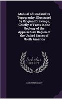 Manual of Coal and its Topography. Illustrated by Original Drawings, Chiefly of Facts in the Geology of the Appalachian Region of the United States of North America