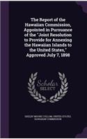 The Report of the Hawaiian Commission, Appointed in Pursuance of the Joint Resolution to Provide for Annexing the Hawaiian Islands to the United States, Approved July 7, 1898