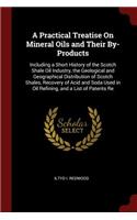 A Practical Treatise on Mineral Oils and Their By-Products