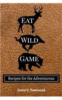 Eat Wild Game: Recipes for the Adventurous