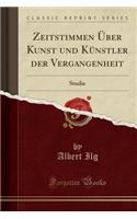 Zeitstimmen Ã?ber Kunst Und KÃ¼nstler Der Vergangenheit: Studie (Classic Reprint): Studie (Classic Reprint)