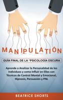 Manipulación Guía Final de la Psicología Oscura Aprende a Analizar la Personalidad de los Individuos y Como Influir en Ellos con Técnicas de Control Mental y Emocional, Hipnosis, Persuasión y PNL