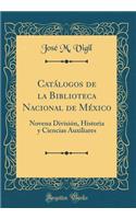 CatÃ¡logos de la Biblioteca Nacional de MÃ©xico: Novena DivisiÃ³n, Historia Y Ciencias Auxiliares (Classic Reprint)