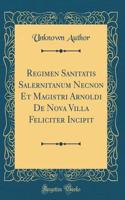 Regimen Sanitatis Salernitanum Necnon Et Magistri Arnoldi de Nova Villa Feliciter Incipit (Classic Reprint)