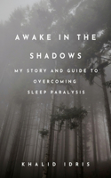 Awake in the Shadows: My Story and Guide to Overcoming Sleep Paralysis