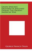 Union Speeches Delivered in England During the Present American War