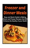 Freezer and Dinner Meals: Easy and Quick Guide to Making Dinner and Freezer Recipes that Will Enhance the Quality of your Health: Freezer Meals, Dinner Meals, Freezer Recipes