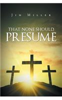 That None Should Presume