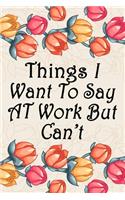 Things I Want to Say at Work But Can't: Blank Lined Journal 6x9 100 Page, Funny Office Journals for Employees and Co-Workers, Boss day Gifts.: Blank Lined Journal 6x9 100 Page