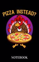 Pizza Instead? - Notebook: Funny Turkey Thanks Giving Humor