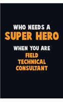 Who Need A SUPER HERO, When You Are Field Technical Consultant: 6X9 Career Pride 120 pages Writing Notebooks