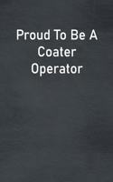 Proud To Be A Coater Operator: Lined Notebook For Men, Women And Co Workers