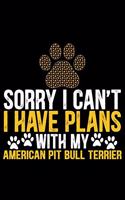 Sorry I Can't I Have Plans with My American Pit Bull Terrier