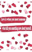 Love is when you meet someone who tells you something new about yourself